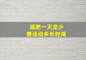 减肥一天至少要运动多长时间