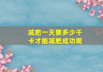 减肥一天要多少千卡才能减肥成功呢