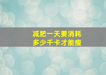 减肥一天要消耗多少千卡才能瘦