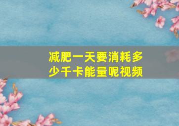 减肥一天要消耗多少千卡能量呢视频