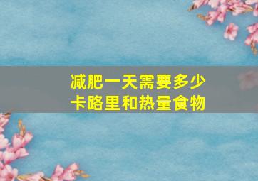 减肥一天需要多少卡路里和热量食物