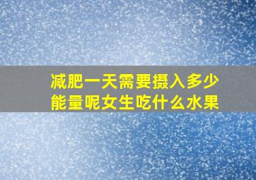 减肥一天需要摄入多少能量呢女生吃什么水果