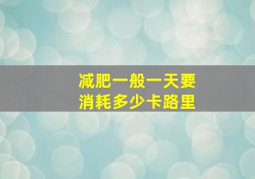 减肥一般一天要消耗多少卡路里