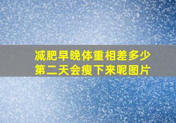 减肥早晚体重相差多少第二天会瘦下来呢图片