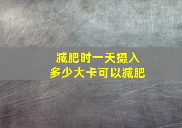 减肥时一天摄入多少大卡可以减肥