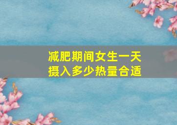 减肥期间女生一天摄入多少热量合适