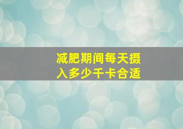 减肥期间每天摄入多少千卡合适