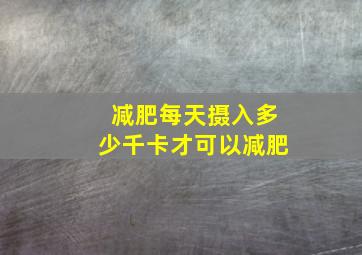 减肥每天摄入多少千卡才可以减肥