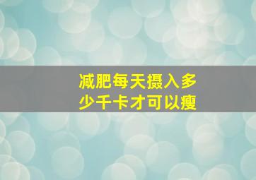 减肥每天摄入多少千卡才可以瘦