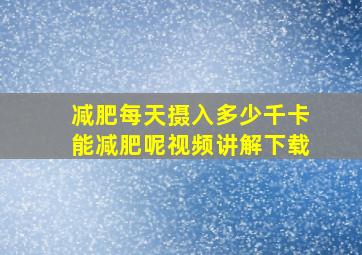 减肥每天摄入多少千卡能减肥呢视频讲解下载