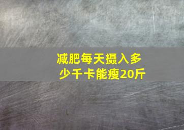 减肥每天摄入多少千卡能瘦20斤