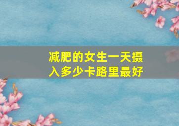 减肥的女生一天摄入多少卡路里最好