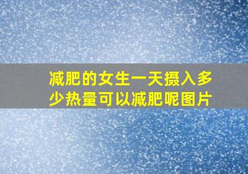 减肥的女生一天摄入多少热量可以减肥呢图片