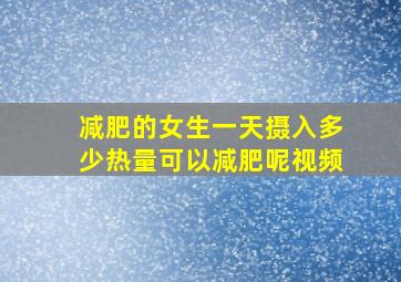 减肥的女生一天摄入多少热量可以减肥呢视频