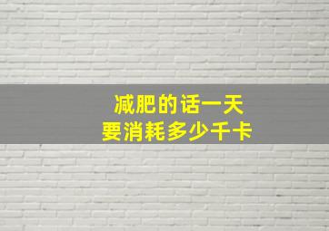 减肥的话一天要消耗多少千卡