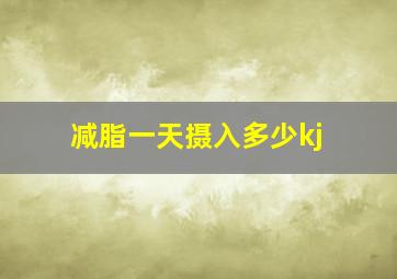 减脂一天摄入多少kj