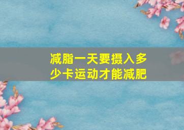 减脂一天要摄入多少卡运动才能减肥