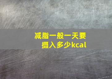 减脂一般一天要摄入多少kcal