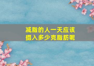 减脂的人一天应该摄入多少克脂肪呢