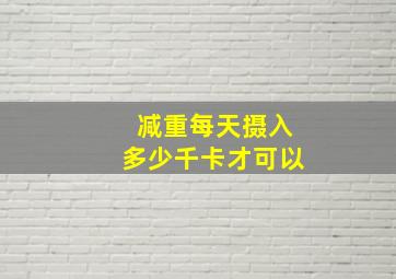 减重每天摄入多少千卡才可以