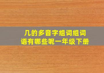 几的多音字组词组词语有哪些呢一年级下册