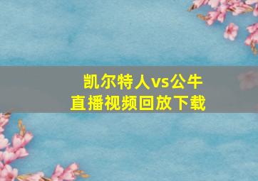 凯尔特人vs公牛直播视频回放下载