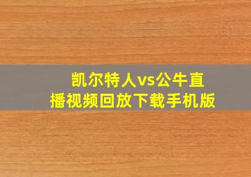 凯尔特人vs公牛直播视频回放下载手机版