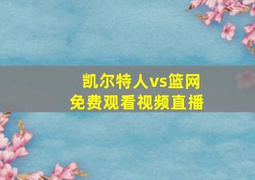 凯尔特人vs篮网免费观看视频直播