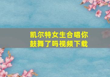 凯尔特女生合唱你鼓舞了吗视频下载