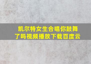 凯尔特女生合唱你鼓舞了吗视频播放下载百度云