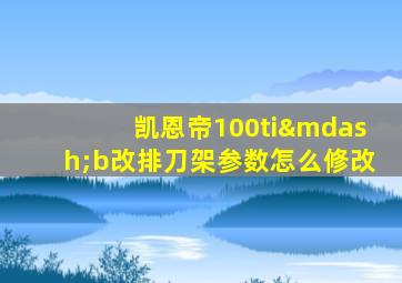 凯恩帝100ti—b改排刀架参数怎么修改