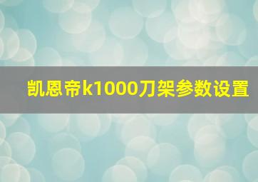 凯恩帝k1000刀架参数设置