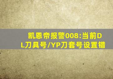 凯恩帝报警008:当前DL刀具号/YP刀套号设置错