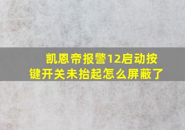 凯恩帝报警12启动按键开关未抬起怎么屏蔽了