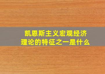 凯恩斯主义宏观经济理论的特征之一是什么