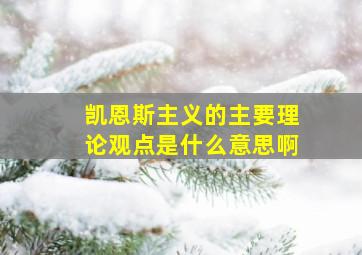 凯恩斯主义的主要理论观点是什么意思啊