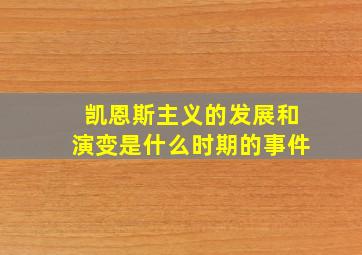 凯恩斯主义的发展和演变是什么时期的事件