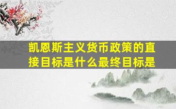 凯恩斯主义货币政策的直接目标是什么最终目标是