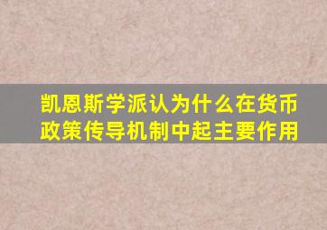 凯恩斯学派认为什么在货币政策传导机制中起主要作用