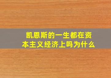 凯恩斯的一生都在资本主义经济上吗为什么