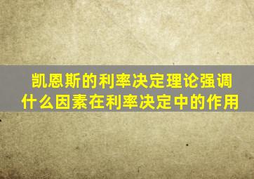 凯恩斯的利率决定理论强调什么因素在利率决定中的作用