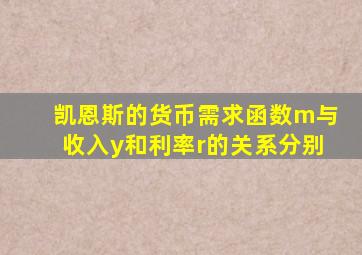 凯恩斯的货币需求函数m与收入y和利率r的关系分别