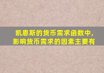 凯恩斯的货币需求函数中,影响货币需求的因素主要有