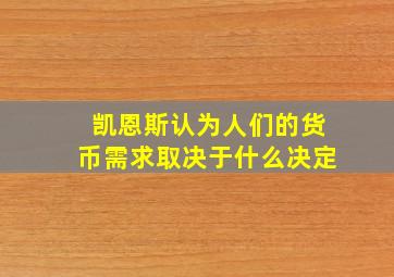 凯恩斯认为人们的货币需求取决于什么决定