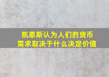 凯恩斯认为人们的货币需求取决于什么决定价值