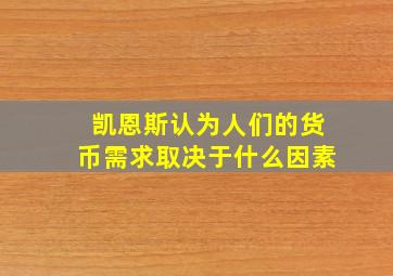 凯恩斯认为人们的货币需求取决于什么因素