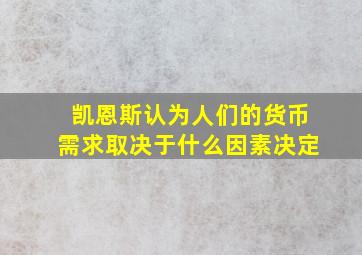 凯恩斯认为人们的货币需求取决于什么因素决定