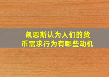 凯恩斯认为人们的货币需求行为有哪些动机