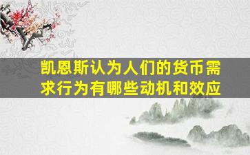 凯恩斯认为人们的货币需求行为有哪些动机和效应