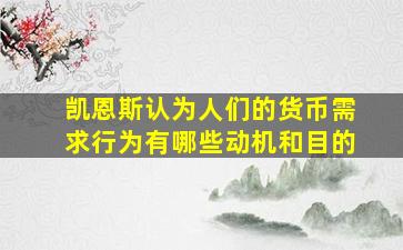 凯恩斯认为人们的货币需求行为有哪些动机和目的